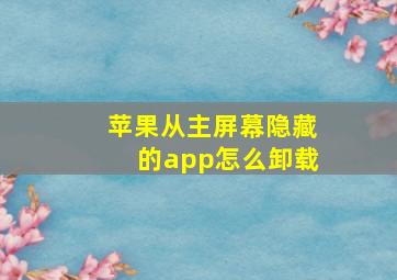 苹果从主屏幕隐藏的app怎么卸载