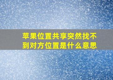 苹果位置共享突然找不到对方位置是什么意思