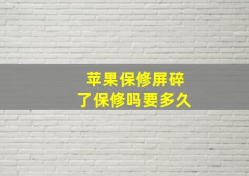 苹果保修屏碎了保修吗要多久