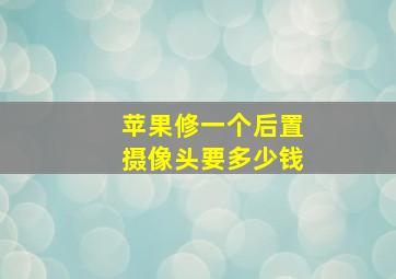 苹果修一个后置摄像头要多少钱