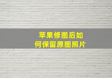 苹果修图后如何保留原图照片