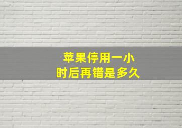 苹果停用一小时后再错是多久