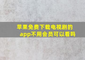 苹果免费下载电视剧的app不用会员可以看吗