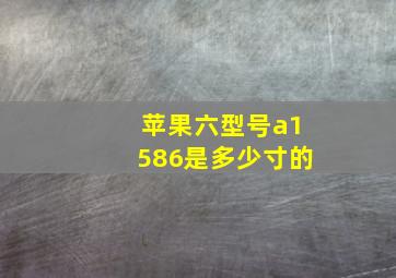 苹果六型号a1586是多少寸的