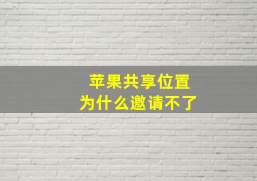 苹果共享位置为什么邀请不了