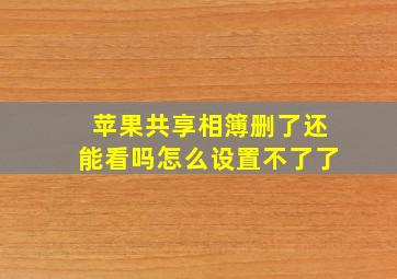 苹果共享相簿删了还能看吗怎么设置不了了