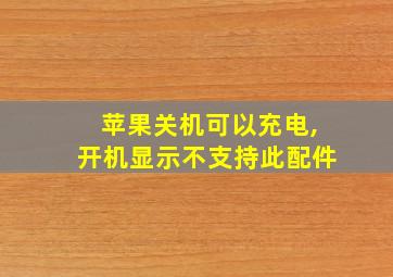 苹果关机可以充电,开机显示不支持此配件