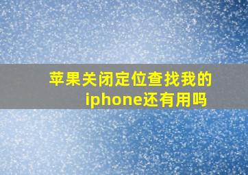 苹果关闭定位查找我的iphone还有用吗