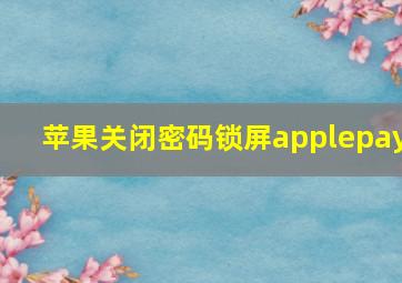 苹果关闭密码锁屏applepay