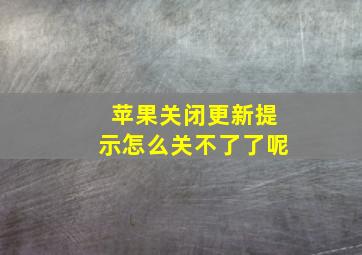 苹果关闭更新提示怎么关不了了呢