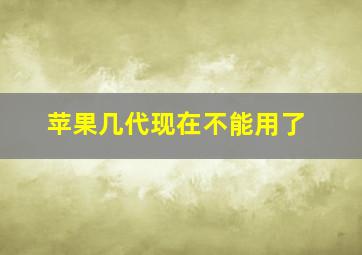 苹果几代现在不能用了