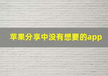 苹果分享中没有想要的app