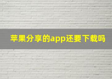 苹果分享的app还要下载吗