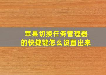 苹果切换任务管理器的快捷键怎么设置出来