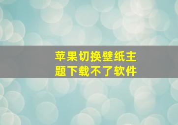 苹果切换壁纸主题下载不了软件