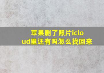 苹果删了照片icloud里还有吗怎么找回来