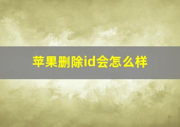 苹果删除id会怎么样