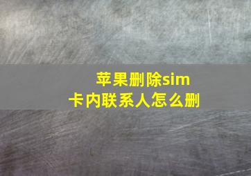 苹果删除sim卡内联系人怎么删