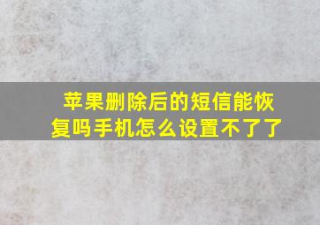 苹果删除后的短信能恢复吗手机怎么设置不了了