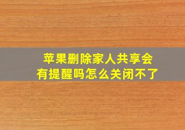 苹果删除家人共享会有提醒吗怎么关闭不了