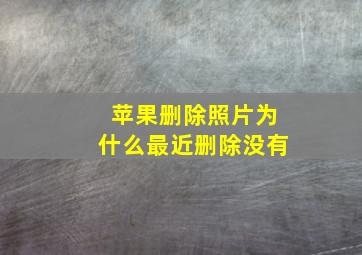 苹果删除照片为什么最近删除没有