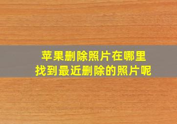 苹果删除照片在哪里找到最近删除的照片呢