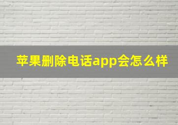 苹果删除电话app会怎么样