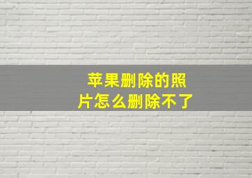 苹果删除的照片怎么删除不了