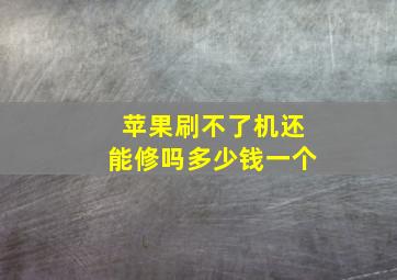 苹果刷不了机还能修吗多少钱一个