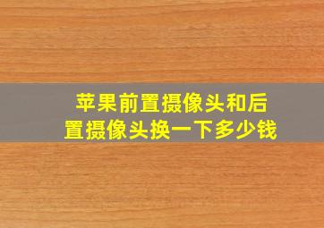 苹果前置摄像头和后置摄像头换一下多少钱