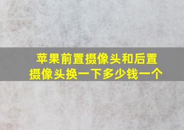 苹果前置摄像头和后置摄像头换一下多少钱一个