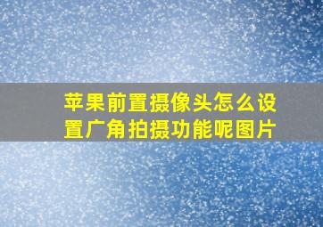 苹果前置摄像头怎么设置广角拍摄功能呢图片