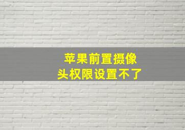 苹果前置摄像头权限设置不了