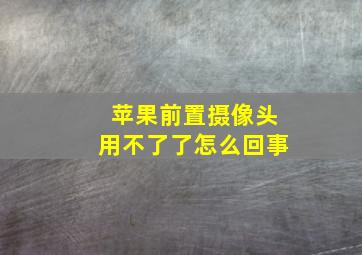 苹果前置摄像头用不了了怎么回事