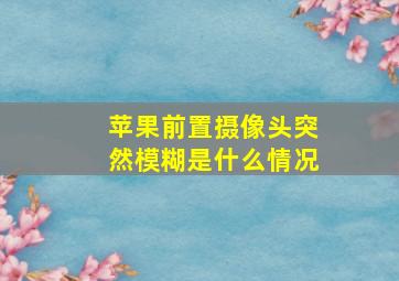 苹果前置摄像头突然模糊是什么情况