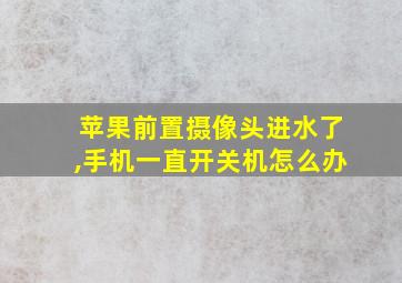 苹果前置摄像头进水了,手机一直开关机怎么办