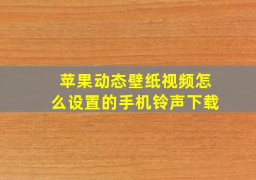 苹果动态壁纸视频怎么设置的手机铃声下载