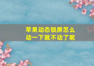 苹果动态锁屏怎么动一下就不动了呢