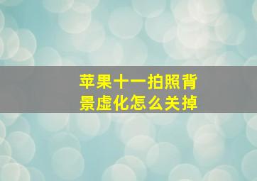 苹果十一拍照背景虚化怎么关掉