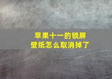 苹果十一的锁屏壁纸怎么取消掉了