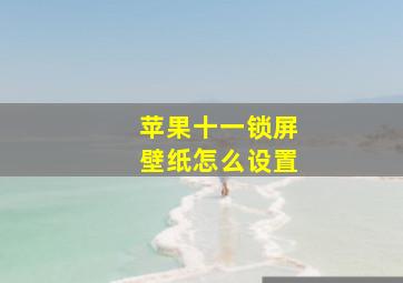 苹果十一锁屏壁纸怎么设置