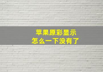 苹果原彩显示怎么一下没有了