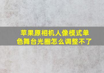 苹果原相机人像模式单色舞台光圈怎么调整不了