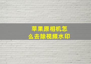 苹果原相机怎么去除视频水印