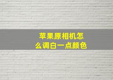 苹果原相机怎么调白一点颜色