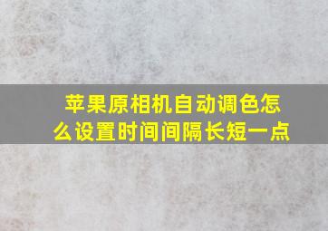 苹果原相机自动调色怎么设置时间间隔长短一点