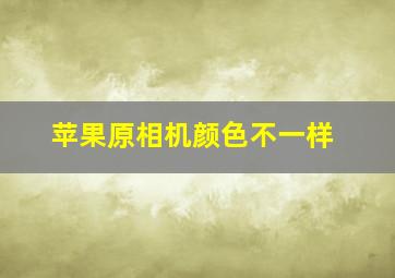 苹果原相机颜色不一样