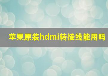 苹果原装hdmi转接线能用吗