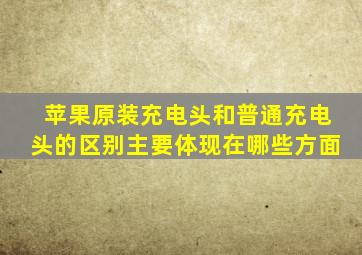 苹果原装充电头和普通充电头的区别主要体现在哪些方面