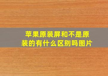 苹果原装屏和不是原装的有什么区别吗图片